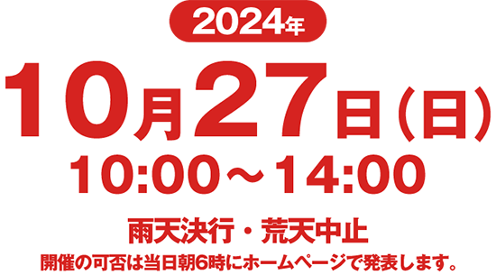 10月27日（日）10:00～14:00　雨天決行・荒天中止　開催の可否は当日朝6時にホームページで発表します。